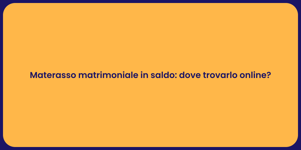 Materasso matrimoniale in saldo: dove trovarlo online?