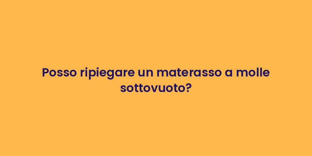 Posso ripiegare un materasso a molle sottovuoto?