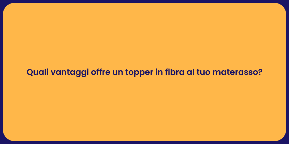 Quali vantaggi offre un topper in fibra al tuo materasso?