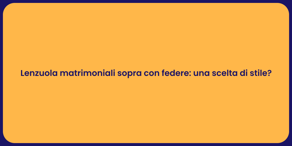 Lenzuola matrimoniali sopra con federe: una scelta di stile?
