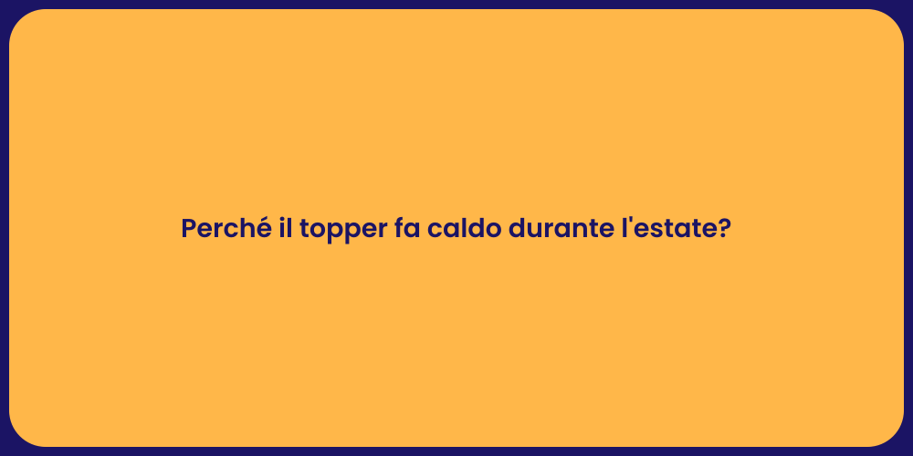 Perché il topper fa caldo durante l'estate?