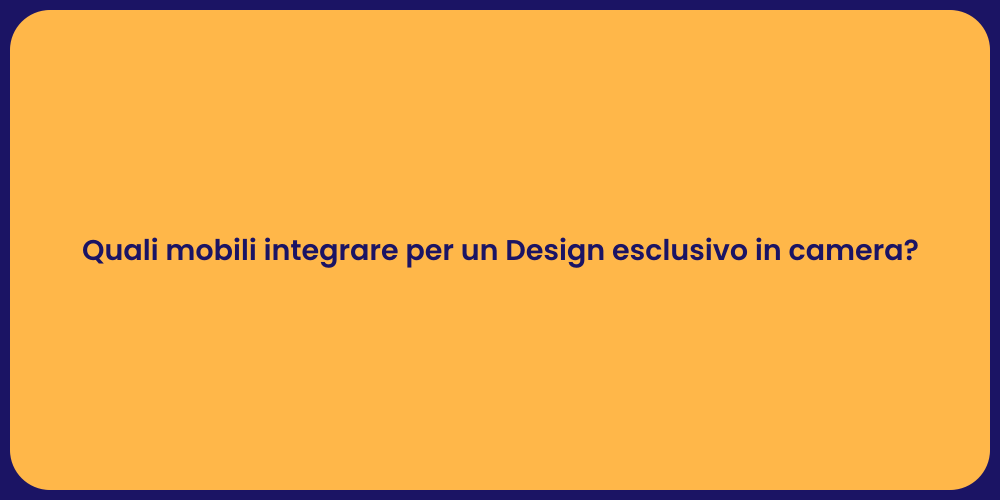 Quali mobili integrare per un Design esclusivo in camera?