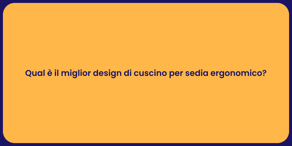 Qual è il miglior design di cuscino per sedia ergonomico?