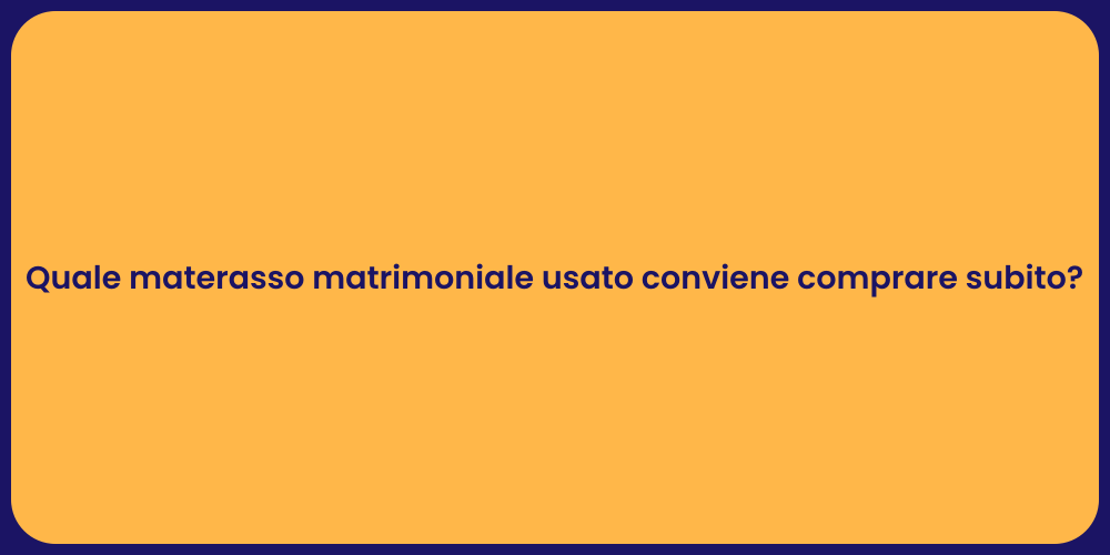 Quale materasso matrimoniale usato conviene comprare subito?