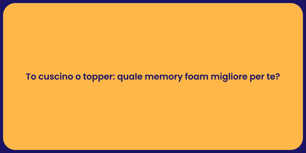 To cuscino o topper: quale memory foam migliore per te?