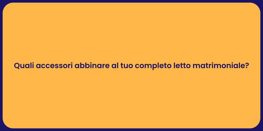 Quali accessori abbinare al tuo completo letto matrimoniale?