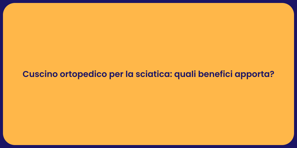 Cuscino ortopedico per la sciatica: quali benefici apporta?
