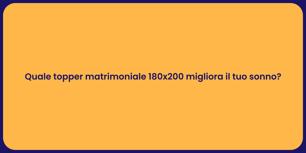 Quale topper matrimoniale 180x200 migliora il tuo sonno?