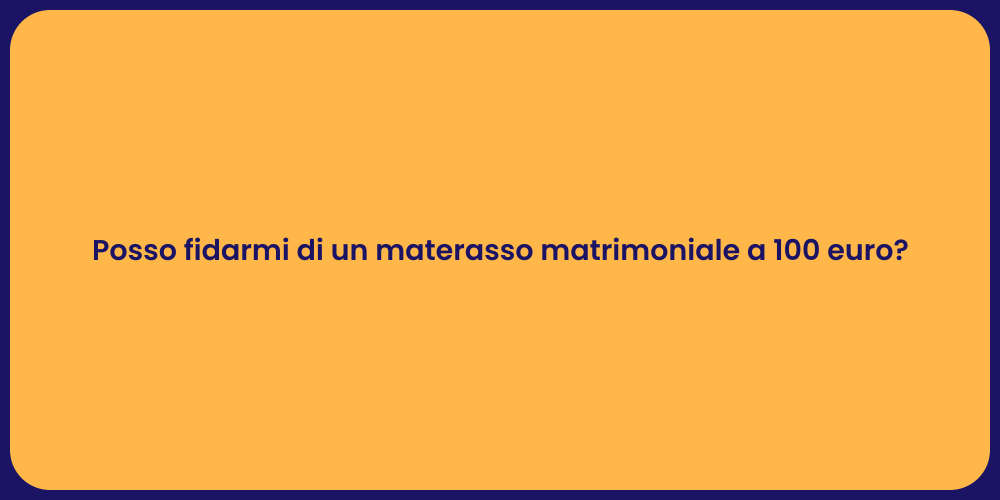 Posso fidarmi di un materasso matrimoniale a 100 euro?