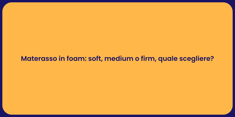 Materasso in foam: soft, medium o firm, quale scegliere?