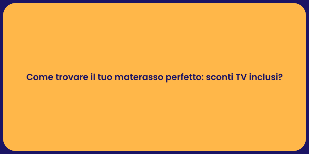 Come trovare il tuo materasso perfetto: sconti TV inclusi?