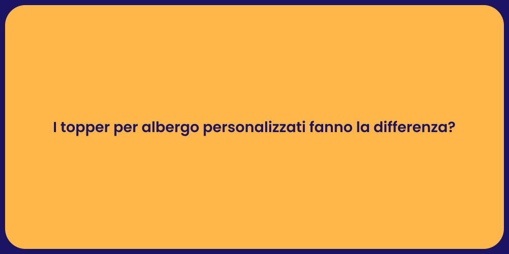 I topper per albergo personalizzati fanno la differenza?