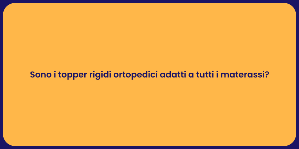 Sono i topper rigidi ortopedici adatti a tutti i materassi?