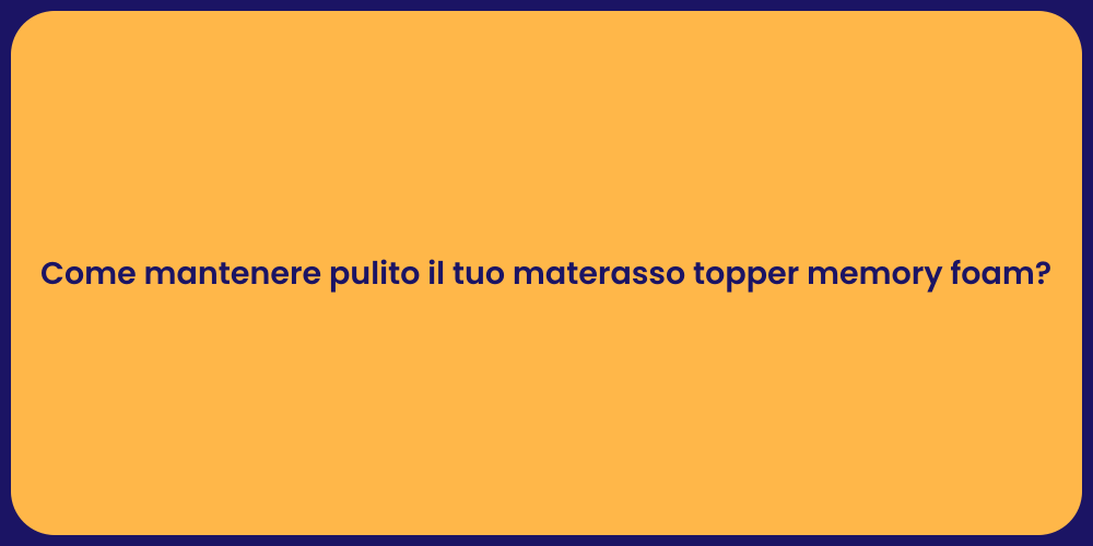 Come mantenere pulito il tuo materasso topper memory foam?