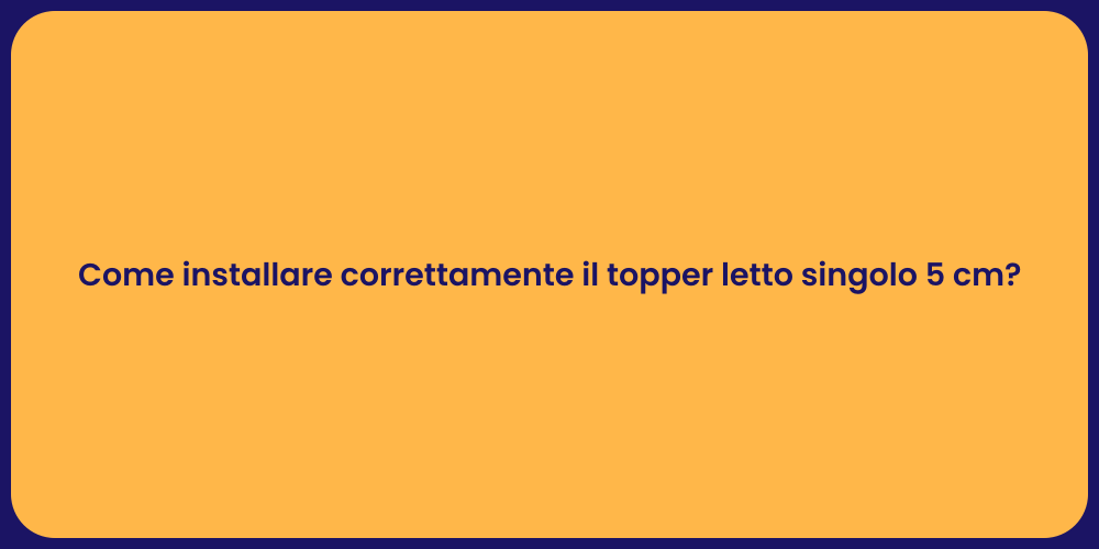 Come installare correttamente il topper letto singolo 5 cm?