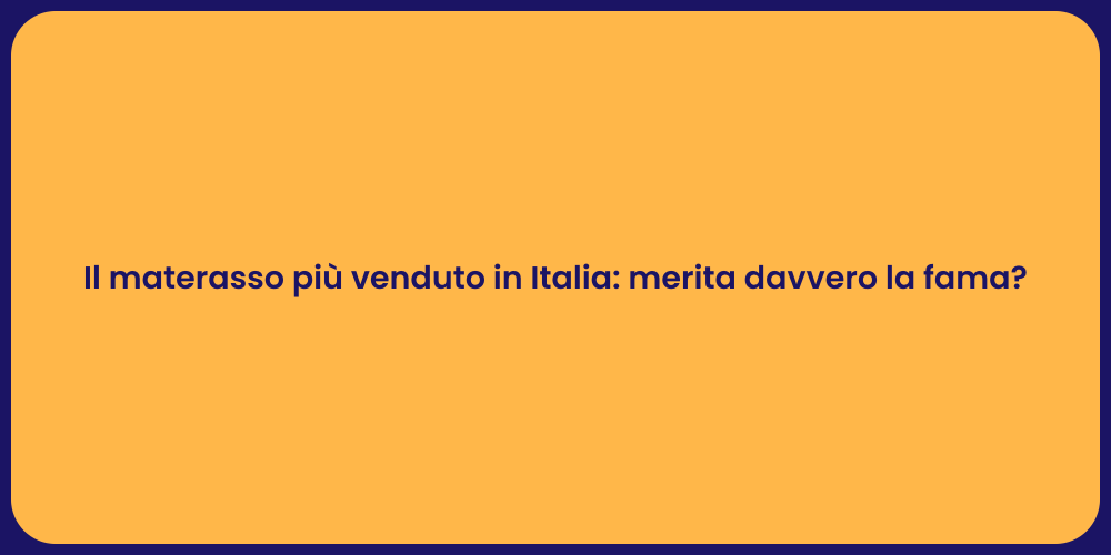 Il materasso più venduto in Italia: merita davvero la fama?