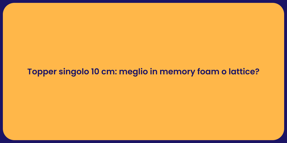 Topper singolo 10 cm: meglio in memory foam o lattice?