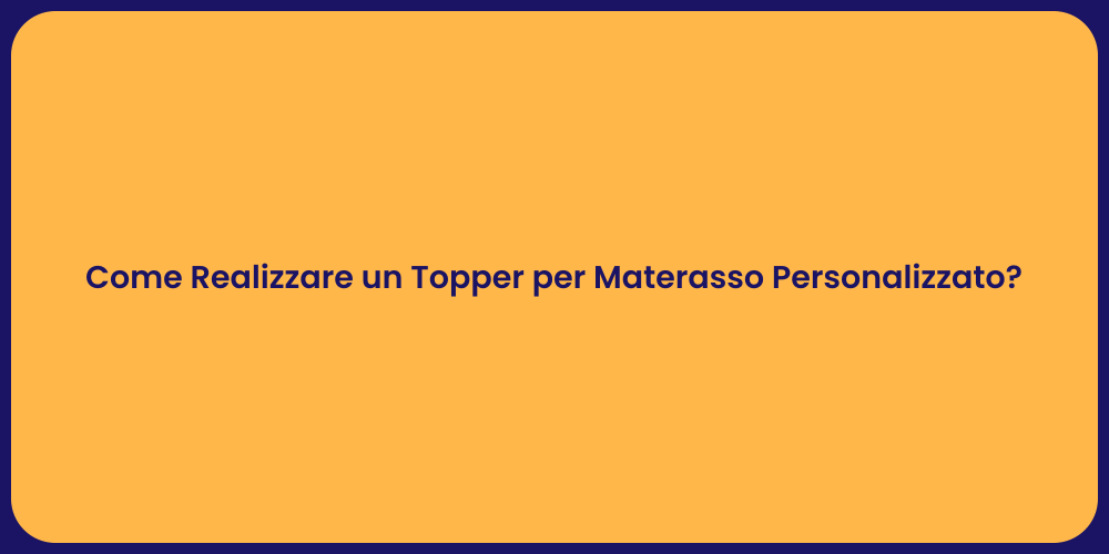 Come Realizzare un Topper per Materasso Personalizzato?