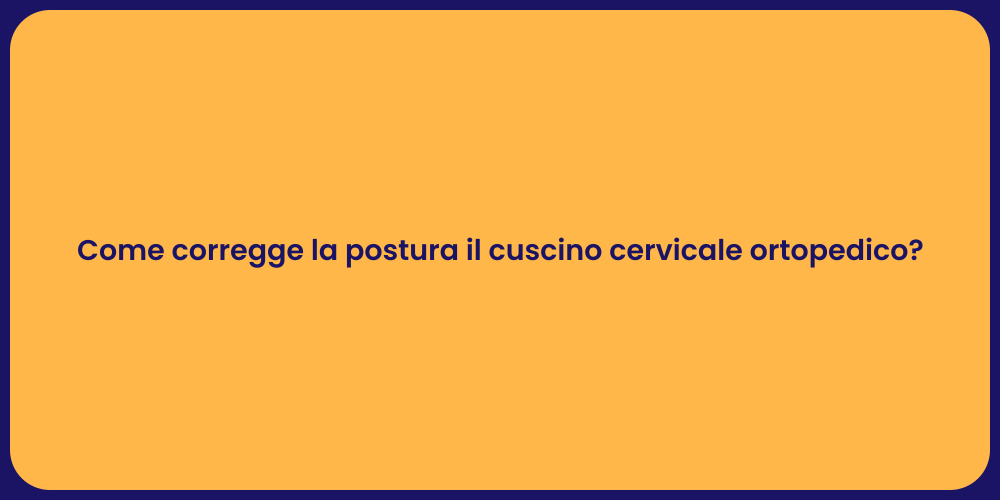Come corregge la postura il cuscino cervicale ortopedico?
