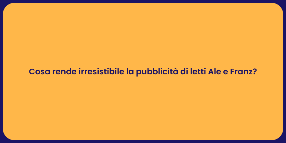 Cosa rende irresistibile la pubblicità di letti Ale e Franz?