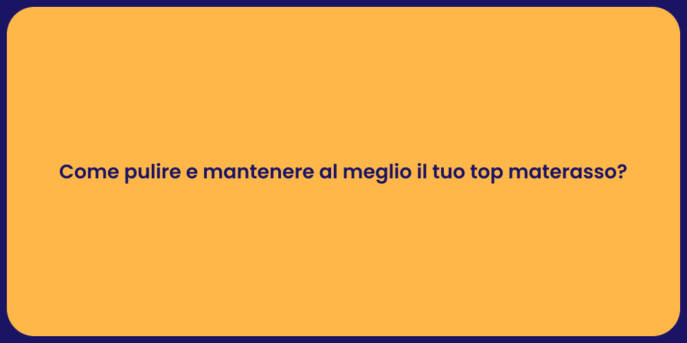 Come pulire e mantenere al meglio il tuo top materasso?