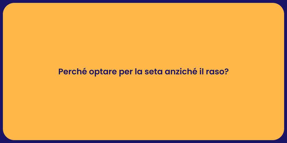 Perché optare per la seta anziché il raso?