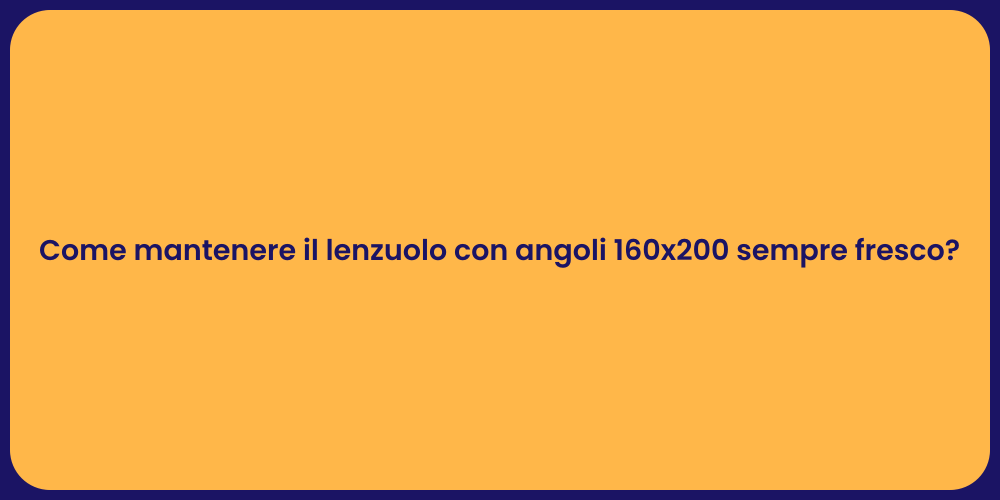Come mantenere il lenzuolo con angoli 160x200 sempre fresco?