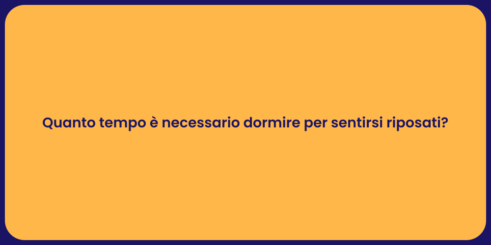 Quanto tempo è necessario dormire per sentirsi riposati?