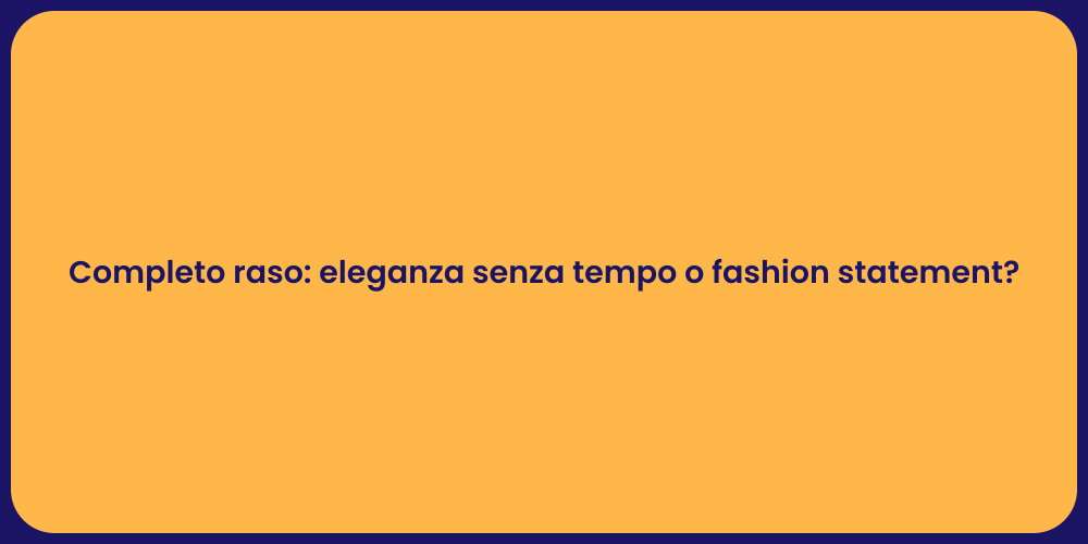 Completo raso: eleganza senza tempo o fashion statement?