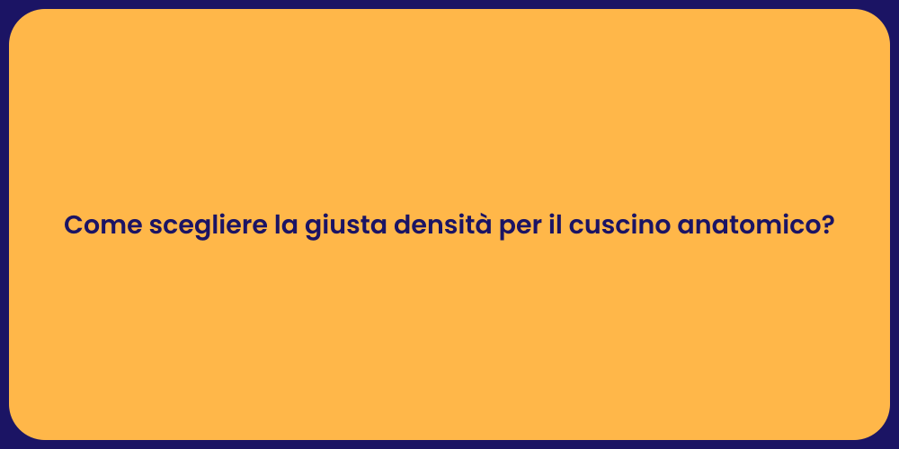 Come scegliere la giusta densità per il cuscino anatomico?