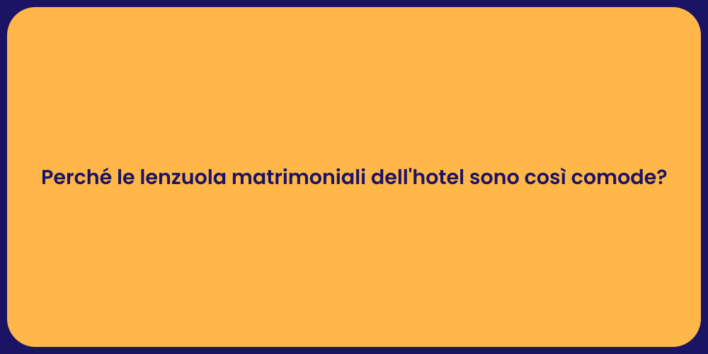 Perché le lenzuola matrimoniali dell'hotel sono così comode?