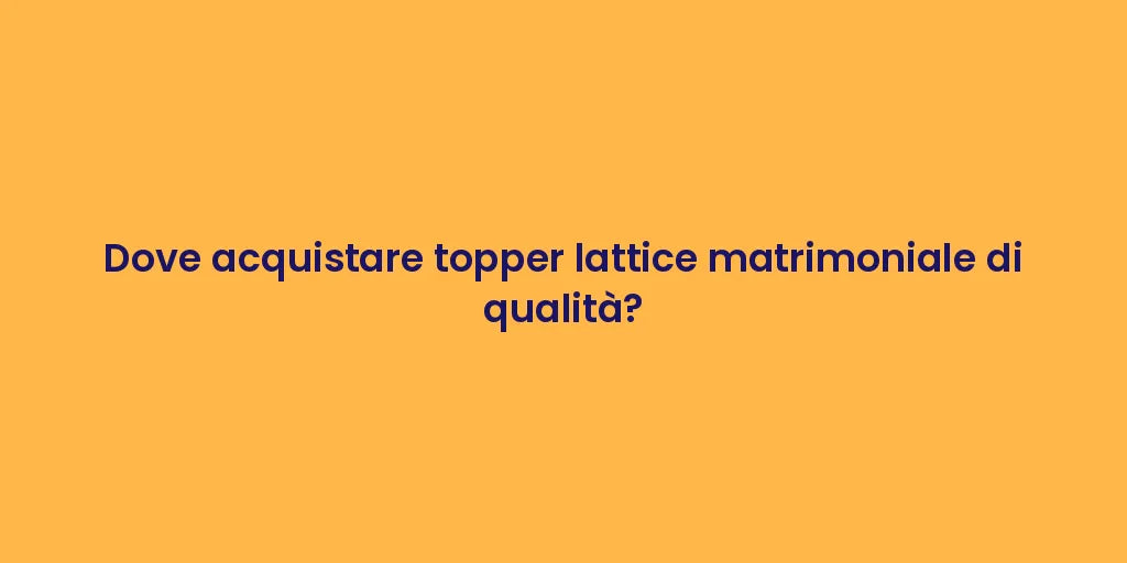 Dove acquistare topper lattice matrimoniale di qualità?