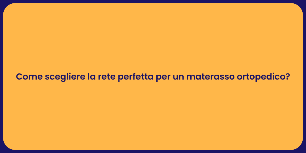 Come scegliere la rete perfetta per un materasso ortopedico?