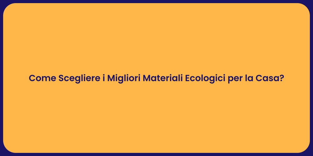 Come Scegliere i Migliori Materiali Ecologici per la Casa?