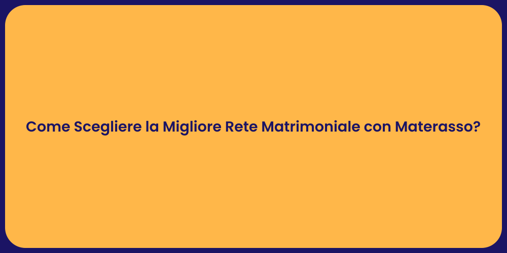 Come Scegliere la Migliore Rete Matrimoniale con Materasso?