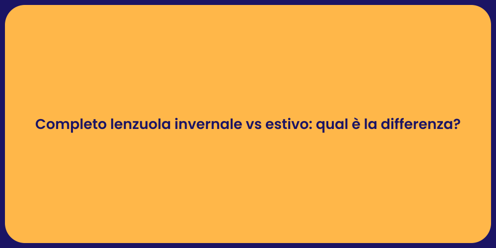 Completo lenzuola invernale vs estivo: qual è la differenza?