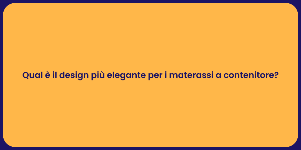 Qual è il design più elegante per i materassi a contenitore?
