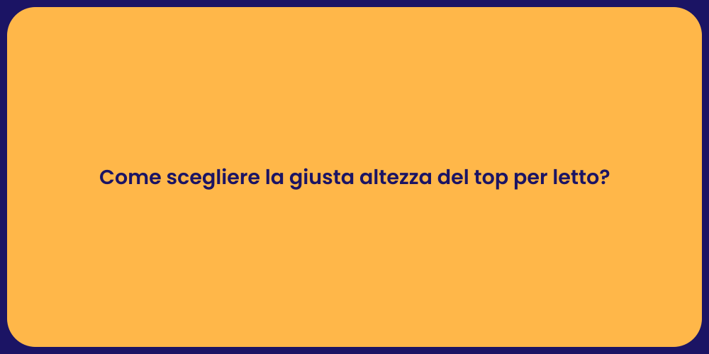 Come scegliere la giusta altezza del top per letto?