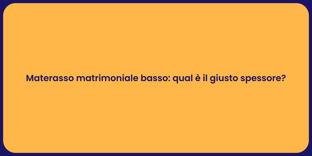 Materasso matrimoniale basso: qual è il giusto spessore?