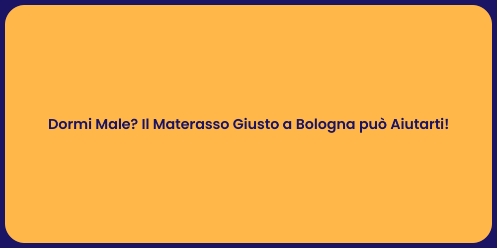 Dormi Male? Il Materasso Giusto a Bologna può Aiutarti!