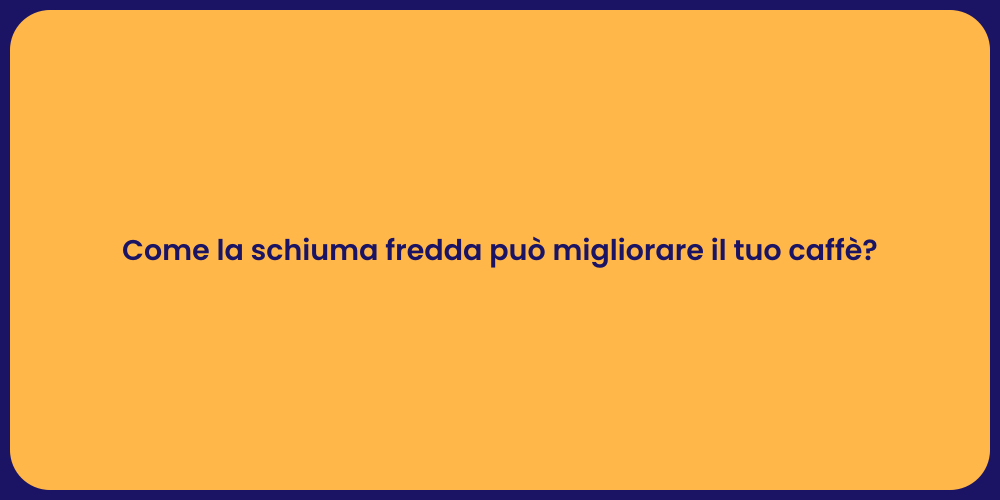 Come la schiuma fredda può migliorare il tuo caffè?