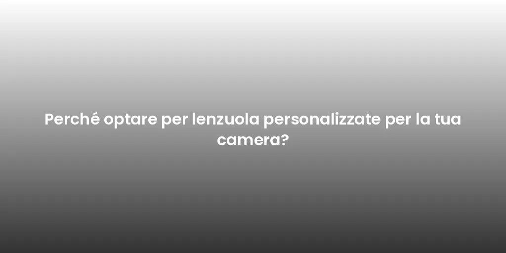 Perché optare per lenzuola personalizzate per la tua camera?