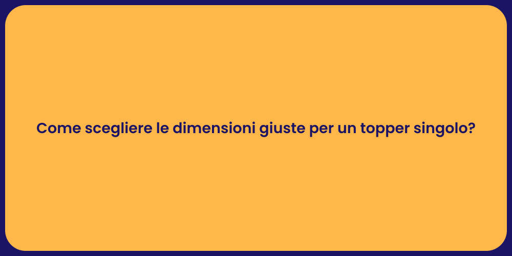 Come scegliere le dimensioni giuste per un topper singolo?