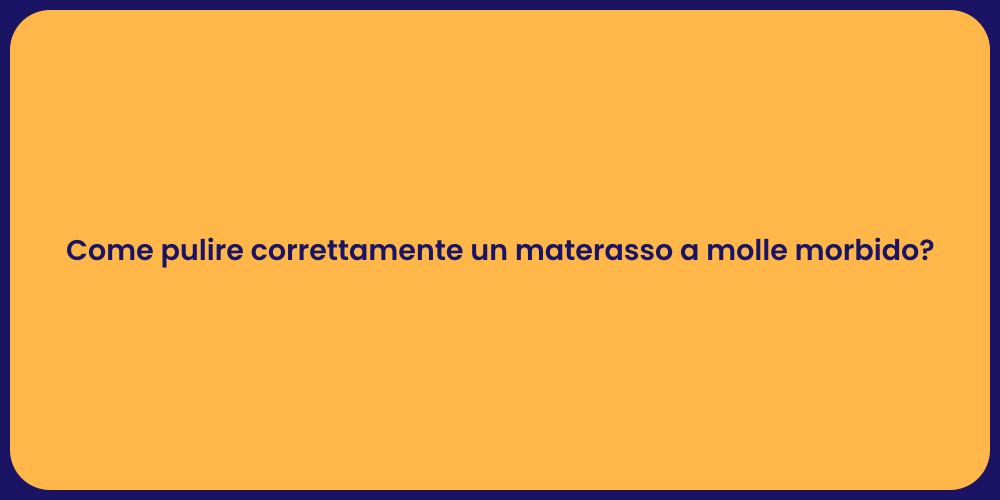 Come pulire correttamente un materasso a molle morbido?