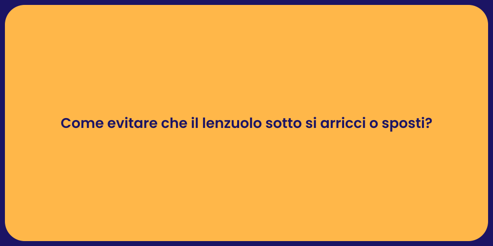 Come evitare che il lenzuolo sotto si arricci o sposti?