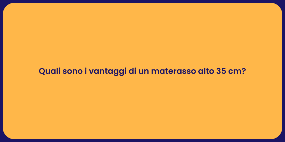 Quali sono i vantaggi di un materasso alto 35 cm?