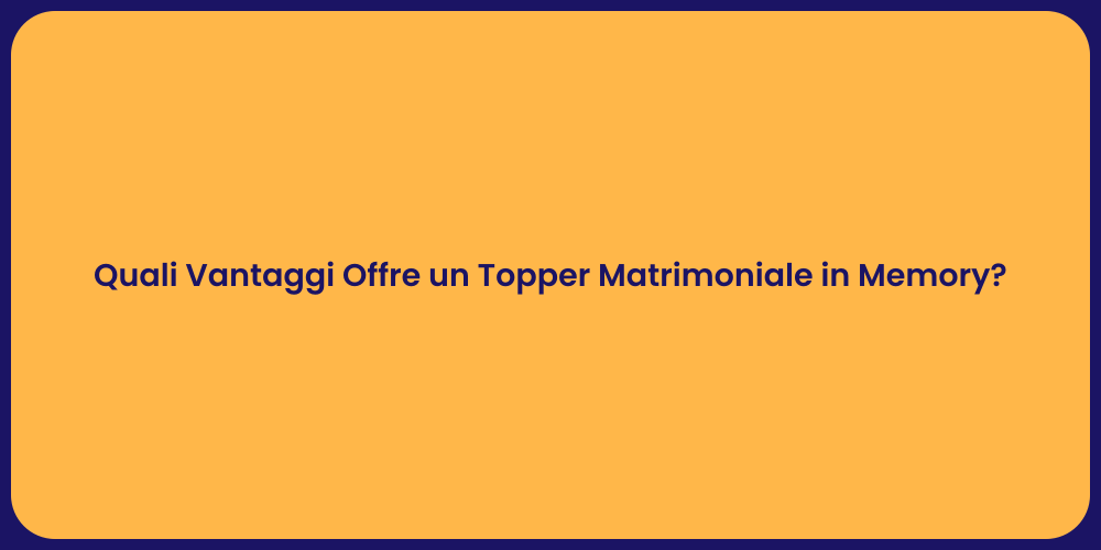 Quali Vantaggi Offre un Topper Matrimoniale in Memory?