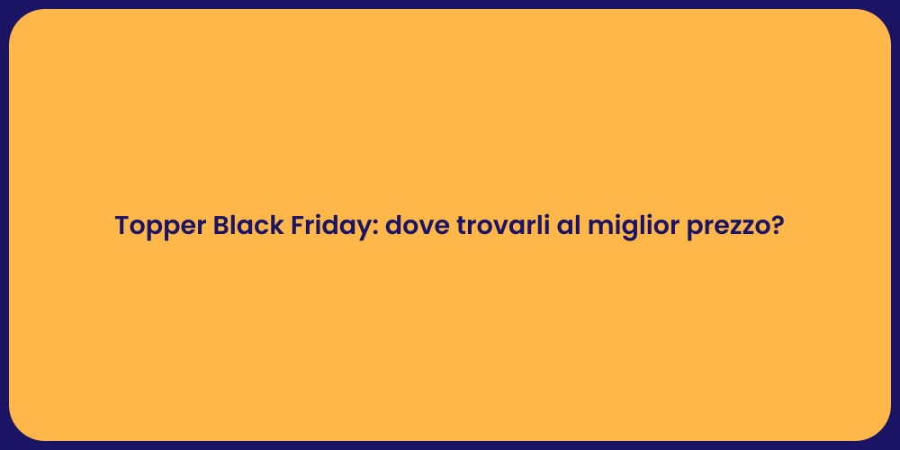 Topper Black Friday: dove trovarli al miglior prezzo?