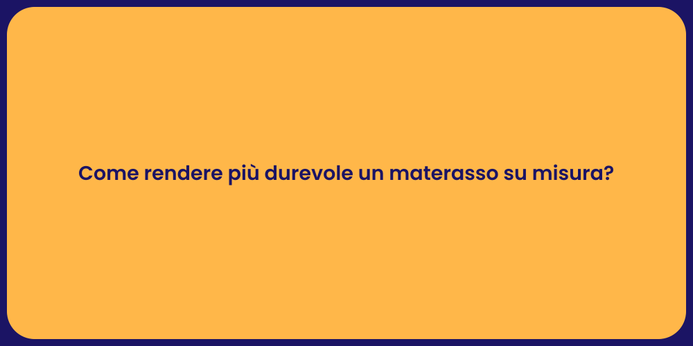 Come rendere più durevole un materasso su misura?