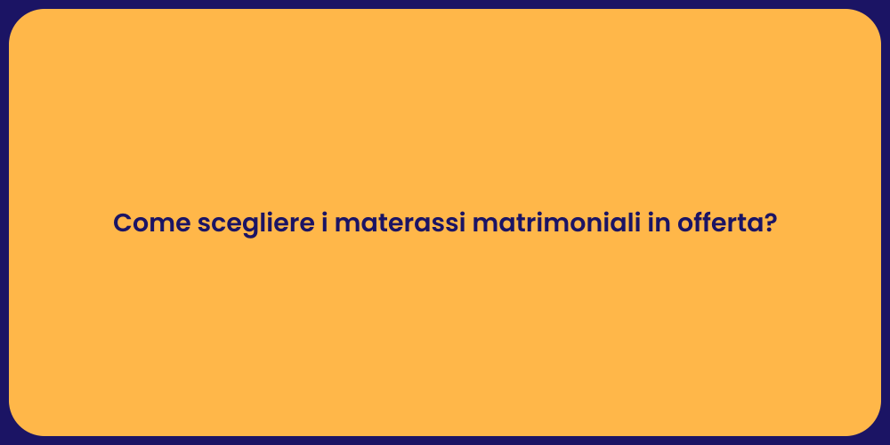 Come scegliere i materassi matrimoniali in offerta?